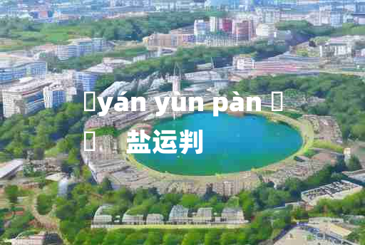 
	yán yùn pàn 	
	    盐运判