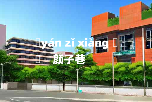 
	yán zǐ xiàng 	
	    颜子巷