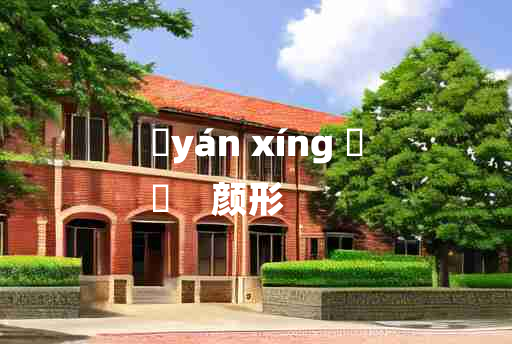 
	yán xíng 	
	    颜形