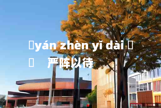 
	yán zhèn yǐ dài 	
	    严阵以待