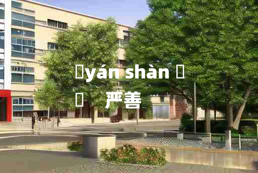 
	yán shàn 	
	    严善