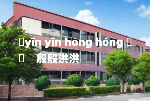 
	yīn yīn hóng hóng 	
	    殷殷洪洪