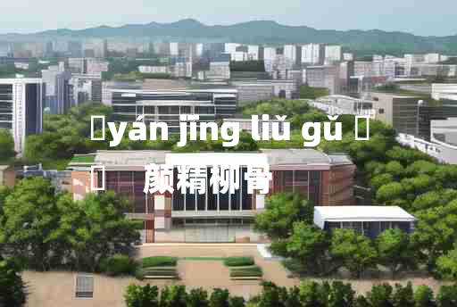 
	yán jīng liǔ gǔ 	
	    颜精柳骨