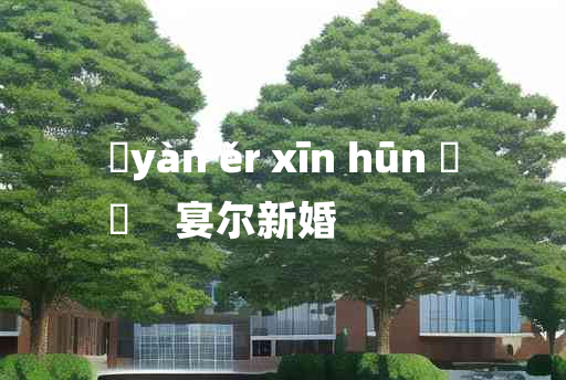 
	yàn ěr xīn hūn 	
	    宴尔新婚