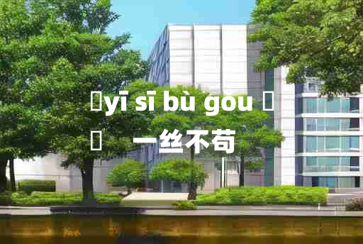 
	yī sī bù gǒu 	
	    一丝不苟