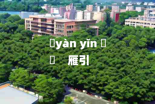 
	yàn yǐn 	
	    雁引