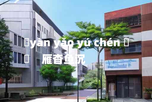 
	yàn yǎo yú chén 	
	    雁杳鱼沉