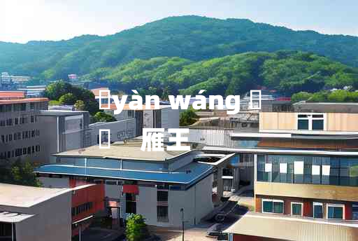 
	yàn wáng 	
	    雁王