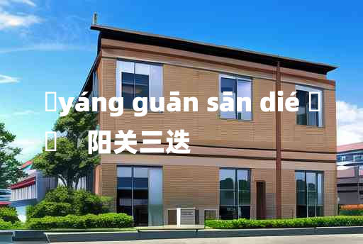 
	yáng guān sān dié 	
	    阳关三迭