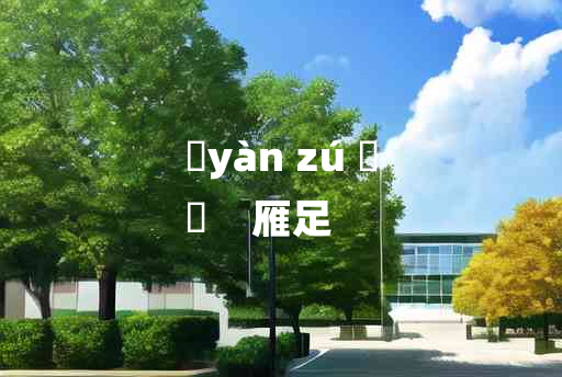 
	yàn zú 	
	    雁足