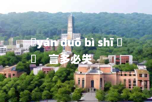 
	yán duō bì shī 	
	    言多必失