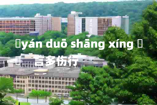 
	yán duō shāng xíng 	
	    言多伤行