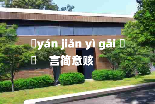 
	yán jiǎn yì gāi 	
	    言简意赅