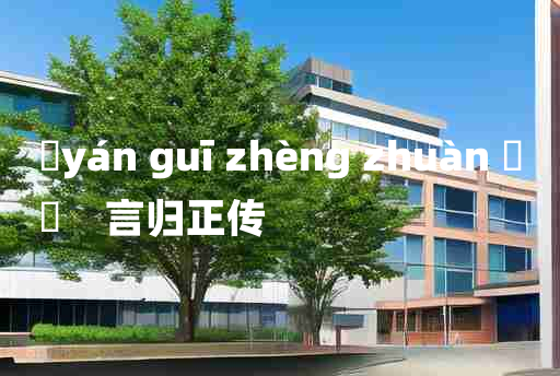 
	yán guī zhèng zhuàn 	
	    言归正传