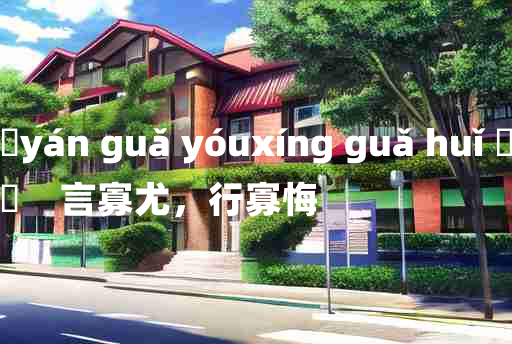 
	yán guǎ yóuxíng guǎ huǐ 	
	    言寡尤，行寡悔