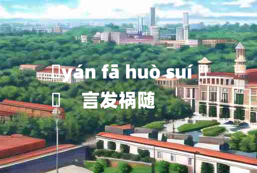 
	yán fā huò suí 	
	    言发祸随