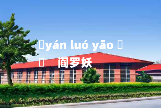 
	yán luó yāo 	
	    阎罗妖