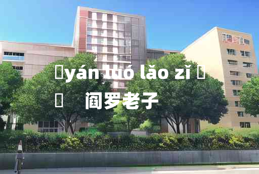 
	yán luó lǎo zǐ 	
	    阎罗老子