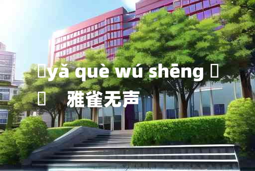 
	yǎ què wú shēng 	
	    雅雀无声