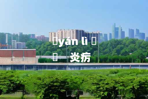 
	yán lì 	
	    炎疠