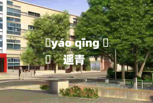 
	yáo qīng 	
	    遥青