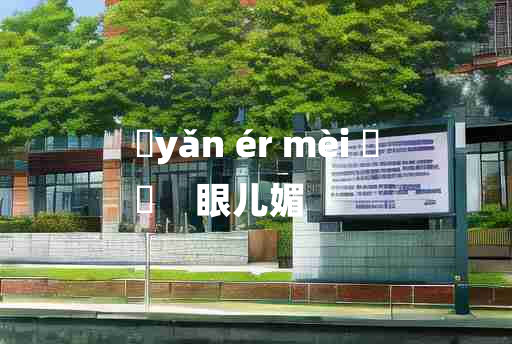 
	yǎn ér mèi 	
	    眼儿媚