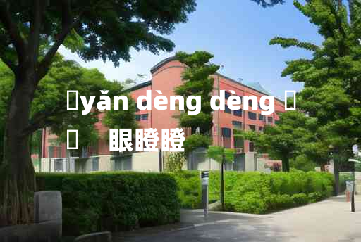 
	yǎn dèng dèng 	
	    眼瞪瞪