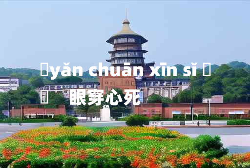 
	yǎn chuān xīn sǐ 	
	    眼穿心死