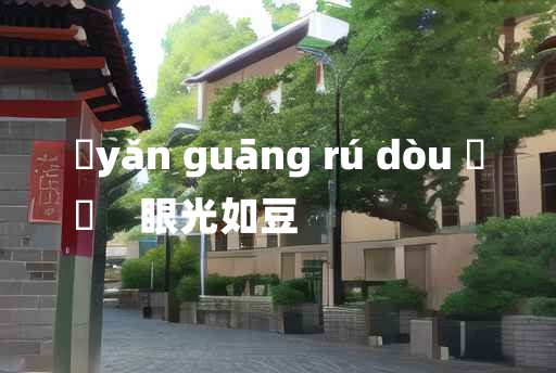 
	yǎn guāng rú dòu 	
	    眼光如豆