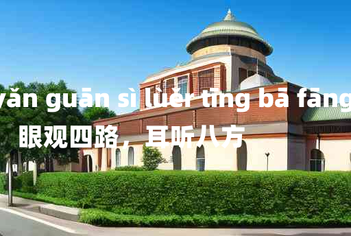 
	yǎn guān sì lùěr tīng bā fāng 	
	    眼观四路，耳听八方