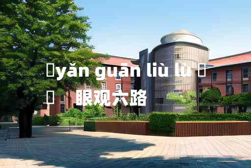 
	yǎn guān liù lù 	
	    眼观六路