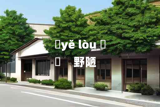 
	yě lòu 	
	    野陋