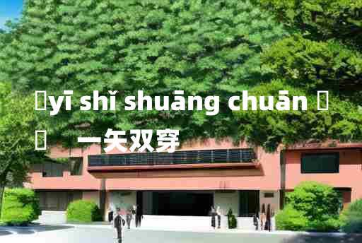 
	yī shǐ shuāng chuān 	
	    一矢双穿