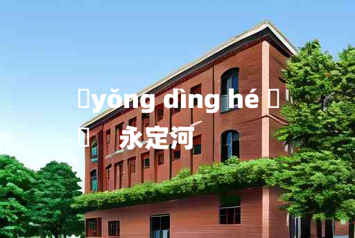 
	yǒng dìng hé 	
	    永定河