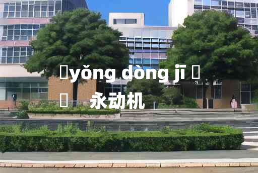 
	yǒng dòng jī 	
	    永动机