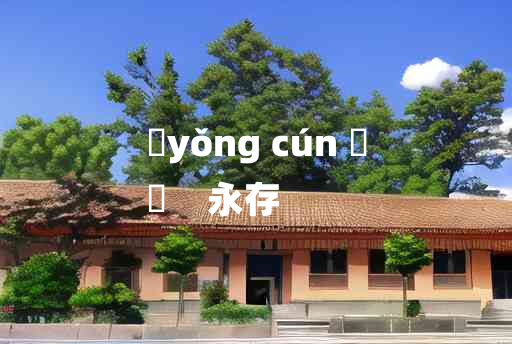 
	yǒng cún 	
	    永存