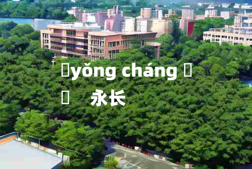 
	yǒng cháng 	
	    永长