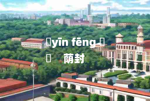 
	yīn fēng 	
	    荫封