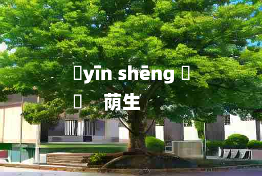 
	yīn shēng 	
	    荫生