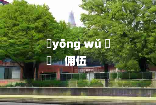 
	yōng wǔ 	
	    佣伍