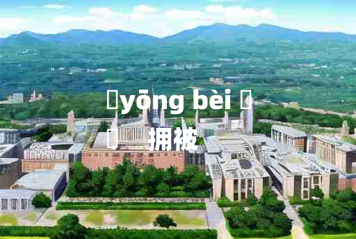 
	yōng bèi 	
	    拥被