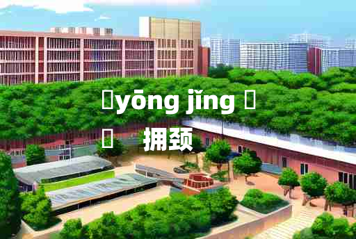 
	yōng jǐng 	
	    拥颈