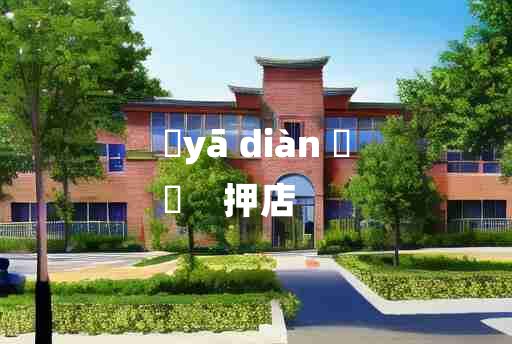 
	yā diàn 	
	    押店