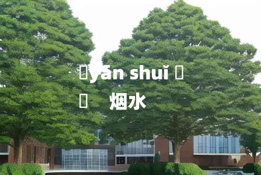 
	yān shuǐ 	
	    烟水