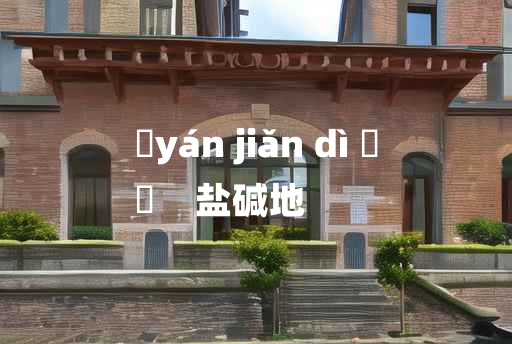 
	yán jiǎn dì 	
	    盐碱地