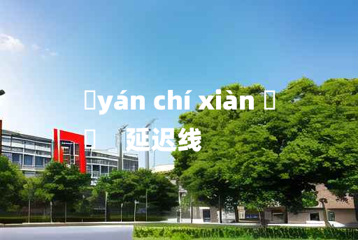 
	yán chí xiàn 	
	    延迟线