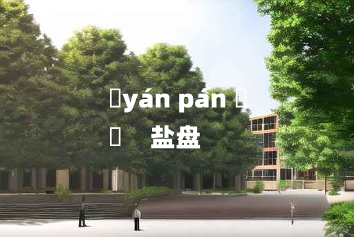 
	yán pán 	
	    盐盘