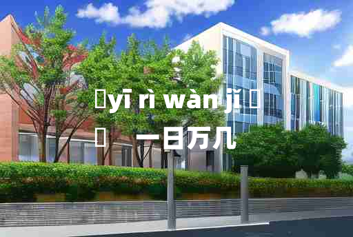 
	yī rì wàn jǐ 	
	    一日万几