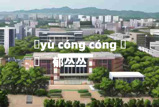 
	yù cóng cóng 	
	    郁丛丛