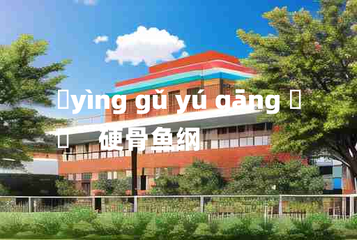 
	yìng gǔ yú gāng 	
	    硬骨鱼纲